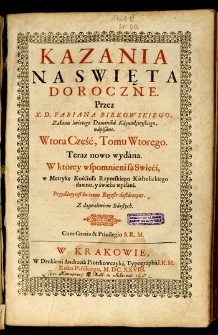 Kazania na niedziele i Swięta Doroczne. T. 2, cz. 2, Teraz nowo wydana. W ktorej wspomnieni są w metrykę Kościoła rzymskiego katholickiego dawno, y świeźo wpisani