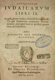 Antiqvitatvm Ivdaicarvm Libri IX : In quis, praeter Iudeae, Hierosolymorum, & Templi Salomonis accuratam delineationem, praecipui sacri ac profani gentis ritus describuntur / Auctore Benedicto Aria Montano Hispalensi. Adiectis formis æneis